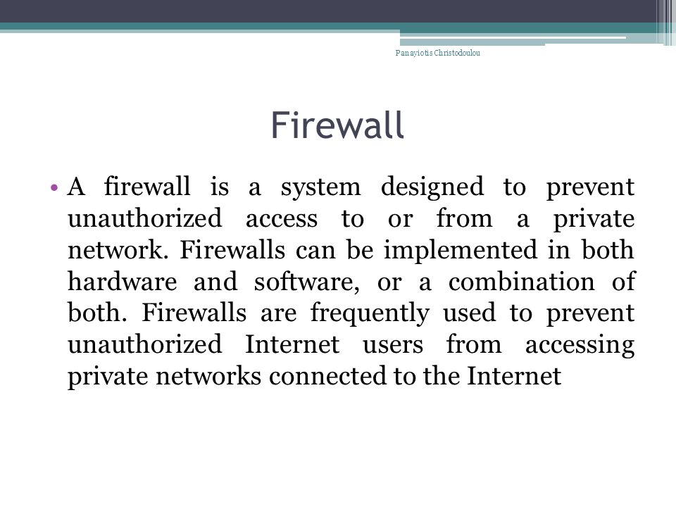 Firewall A firewall is a system designed to prevent unauthorized access to or from a private network.