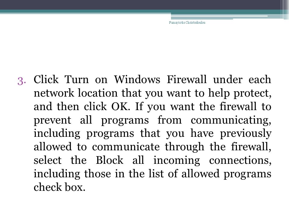 3.Click Turn on Windows Firewall under each network location that you want to help protect, and then click OK.