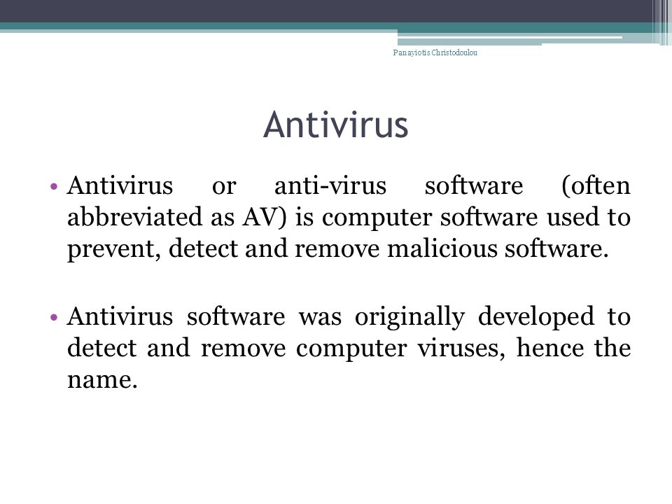 Antivirus Antivirus or anti-virus software (often abbreviated as AV) is computer software used to prevent, detect and remove malicious software.