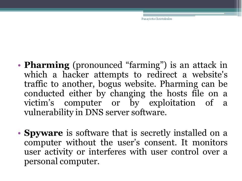 Pharming (pronounced farming ) is an attack in which a hacker attempts to redirect a website s traffic to another, bogus website.