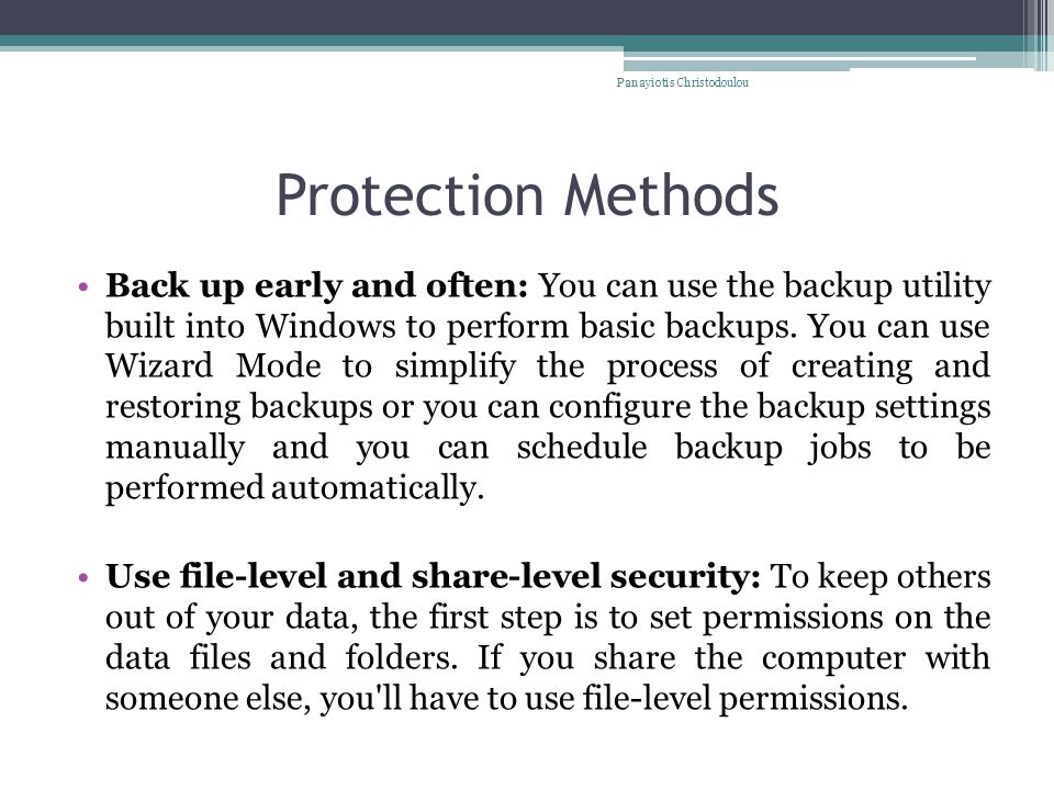 Protection Methods Back up early and often: You can use the backup utility built into Windows to perform basic backups.