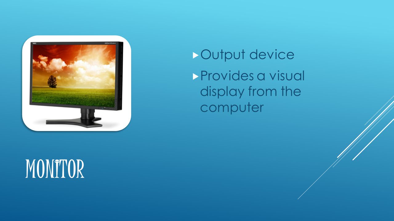 MONITOR  Output device  Provides a visual display from the computer