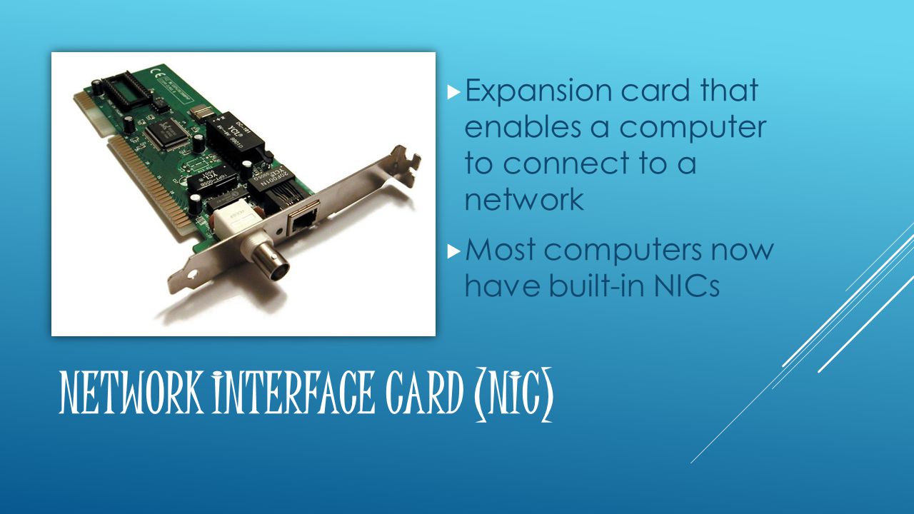 NETWORK INTERFACE CARD (NIC)  Expansion card that enables a computer to connect to a network  Most computers now have built-in NICs