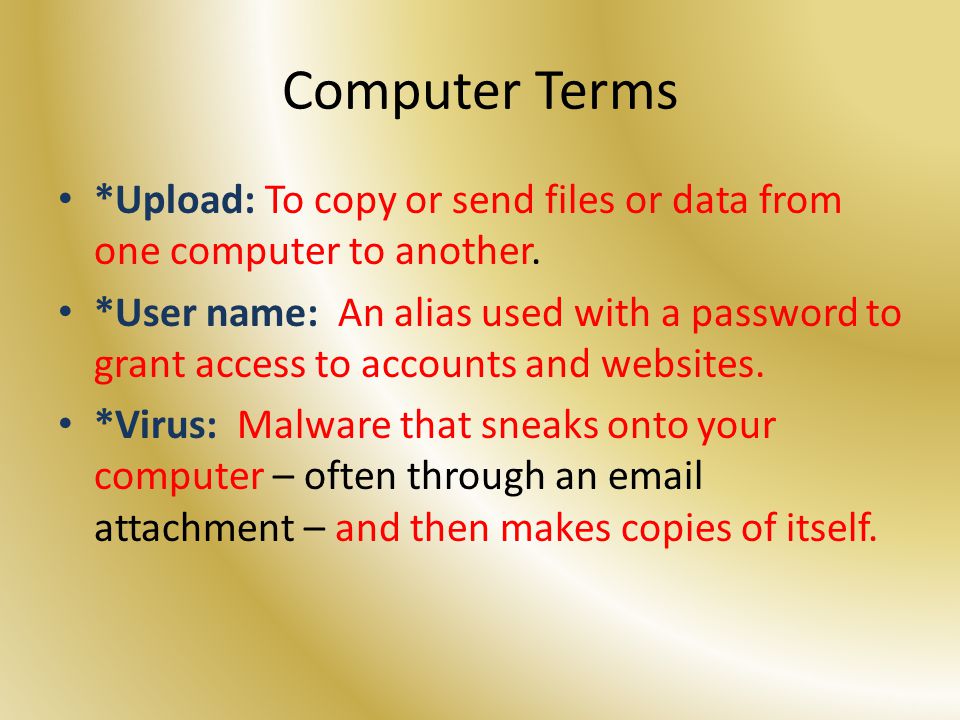 Computer Terms *Upload: To copy or send files or data from one computer to another.