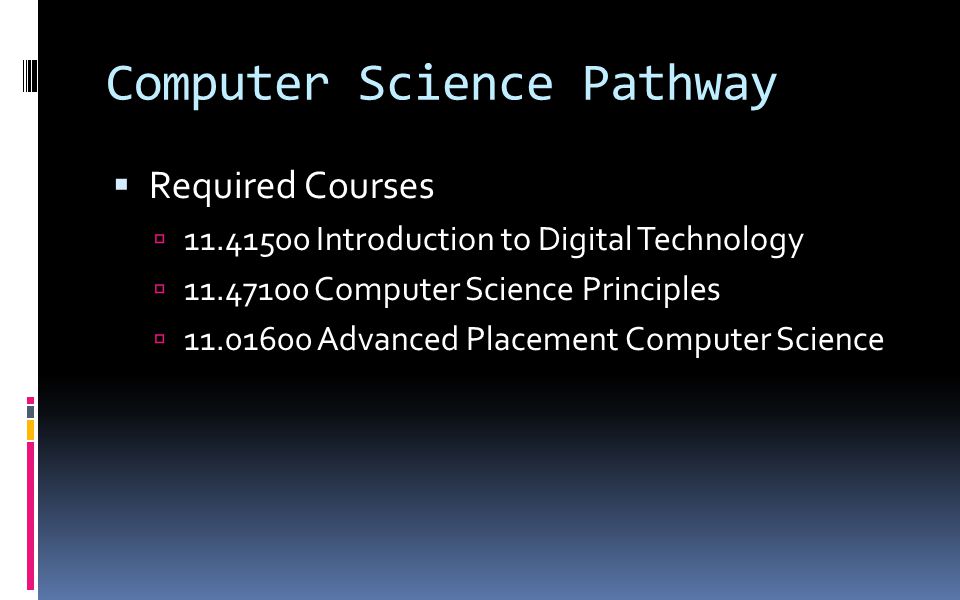 Computer Science Pathway  Required Courses  Introduction to Digital Technology  Computer Science Principles  Advanced Placement Computer Science