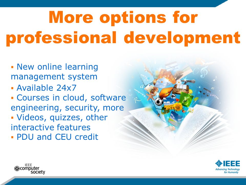 More options for professional development  New online learning management system  Available 24x7  Courses in cloud, software engineering, security, more  Videos, quizzes, other interactive features  PDU and CEU credit