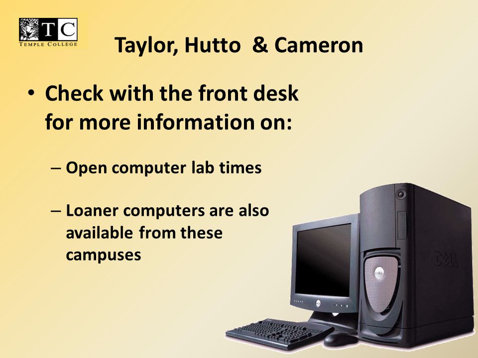 Taylor, Hutto & Cameron Check with the front desk for more information on: – Open computer lab times – Loaner computers are also available from these campuses