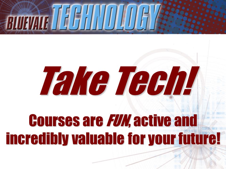 Take Tech! Courses are FUN, active and incredibly valuable for your future!