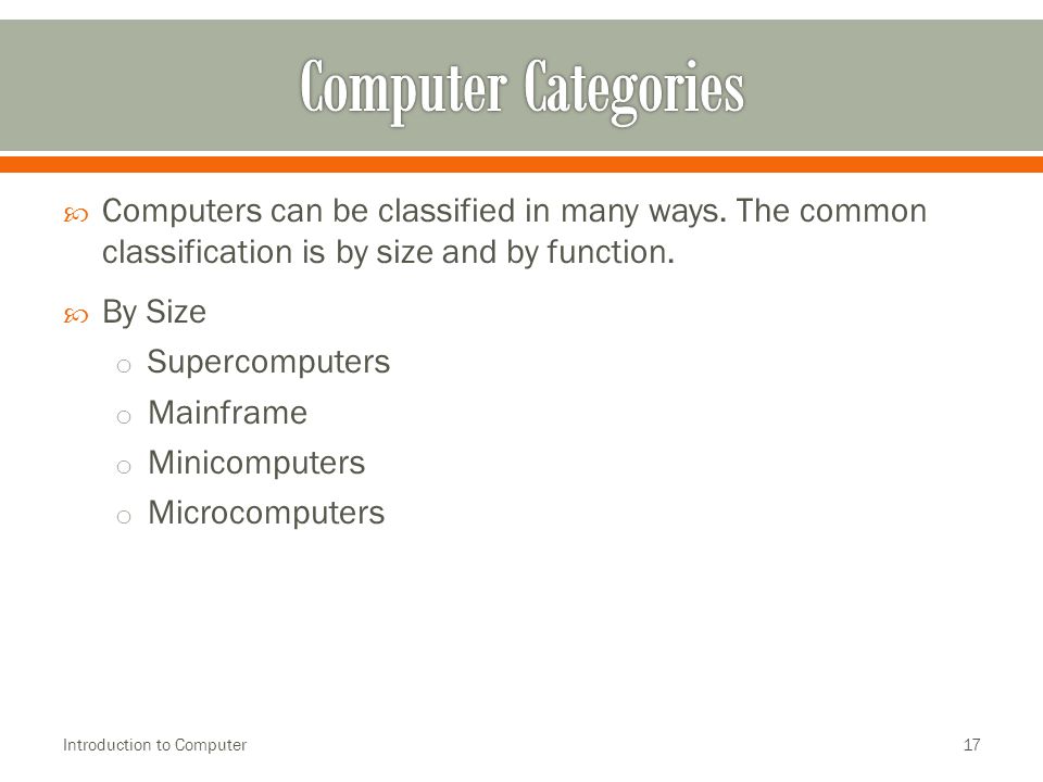  Computers can be classified in many ways. The common classification is by size and by function.