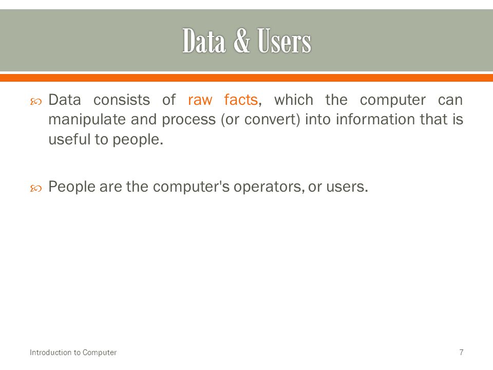  Data consists of raw facts, which the computer can manipulate and process (or convert) into information that is useful to people.