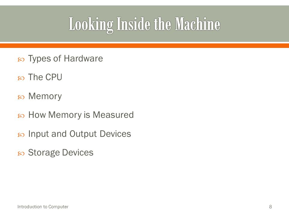  Types of Hardware  The CPU  Memory  How Memory is Measured  Input and Output Devices  Storage Devices Introduction to Computer8