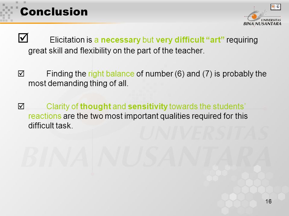 16 Conclusion  Elicitation is a necessary but very difficult art requiring great skill and flexibility on the part of the teacher.