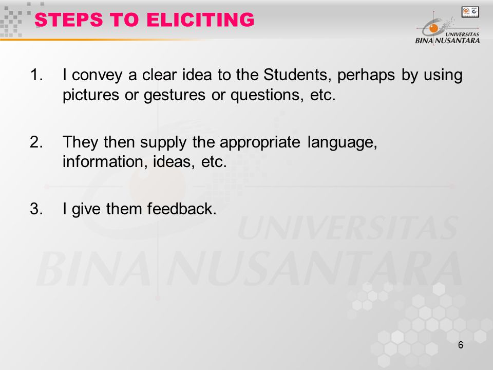6 STEPS TO ELICITING 1.I convey a clear idea to the Students, perhaps by using pictures or gestures or questions, etc.