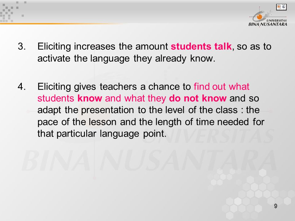 9 3.Eliciting increases the amount students talk, so as to activate the language they already know.