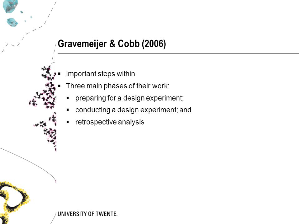 Gravemeijer & Cobb (2006)  Important steps within  Three main phases of their work:  preparing for a design experiment;  conducting a design experiment; and  retrospective analysis
