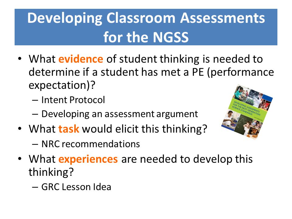 Developing Classroom Assessments for the NGSS What evidence of student thinking is needed to determine if a student has met a PE (performance expectation).