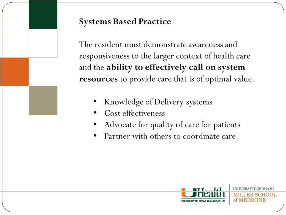 Systems Based Practice The resident must demonstrate awareness and responsiveness to the larger context of health care and the ability to effectively call on system resources to provide care that is of optimal value.
