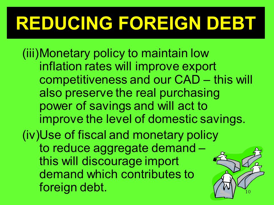 10 (iii)Monetary policy to maintain low inflation rates will improve export competitiveness and our CAD – this will also preserve the real purchasing power of savings and will act to improve the level of domestic savings.