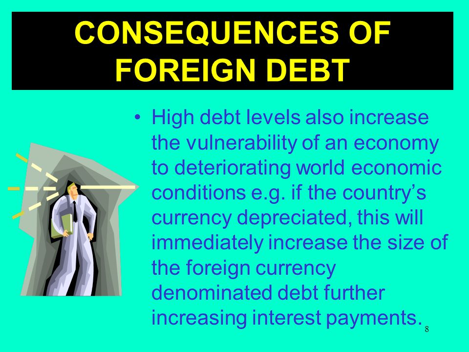 8 High debt levels also increase the vulnerability of an economy to deteriorating world economic conditions e.g.