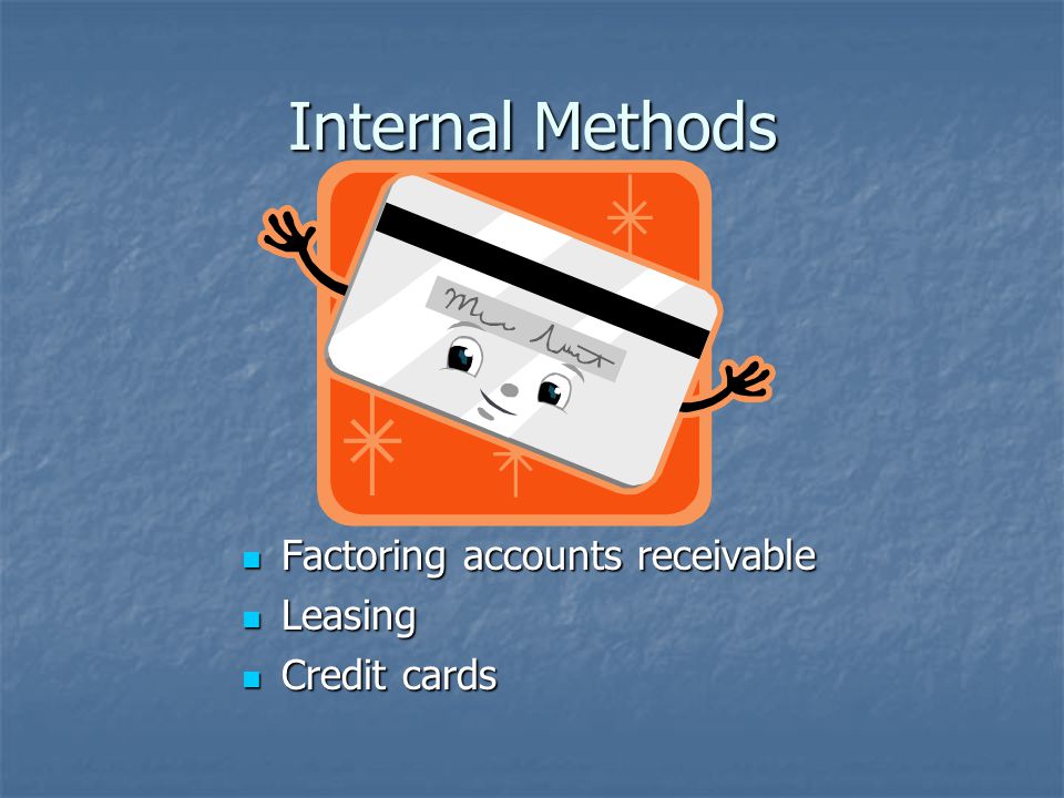 Internal Methods Factoring accounts receivable Factoring accounts receivable Leasing Leasing Credit cards Credit cards