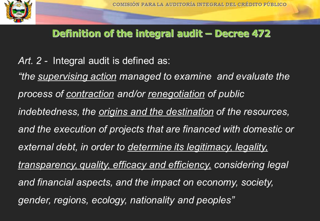 COMISIÓN PARA LA AUDITORÍA INTEGRAL DEL CRÉDITO PÚBLICO Definition of the integral audit – Decree 472 Art.