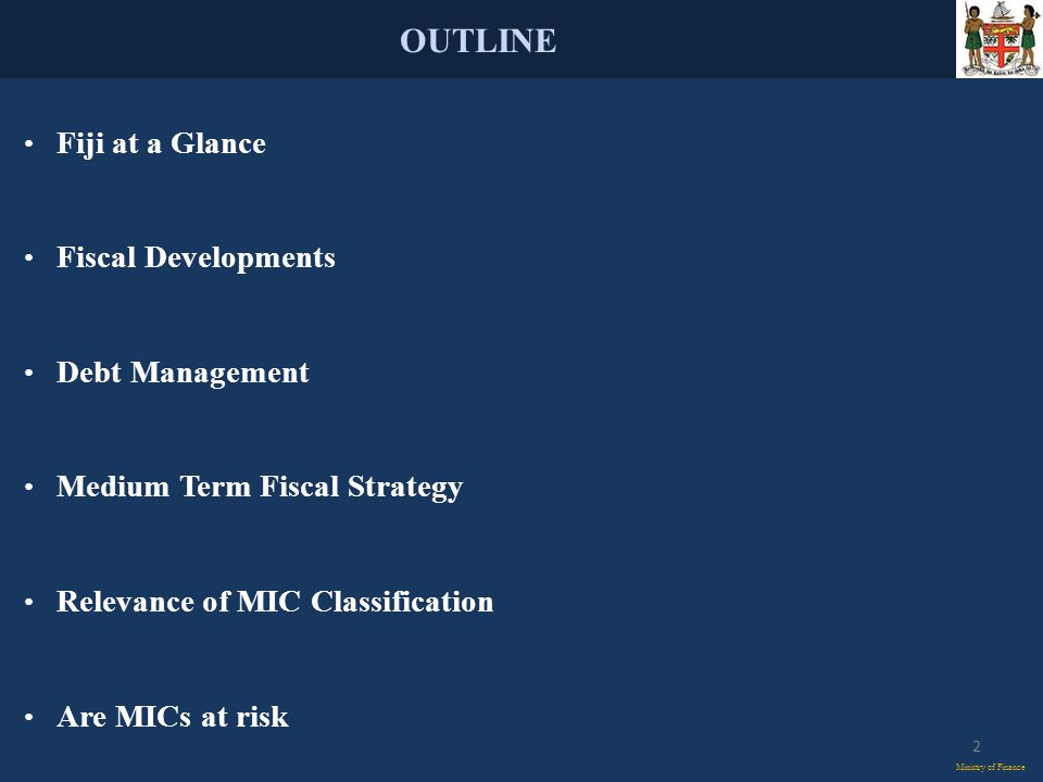 OUTLINE Ministry of Finance Fiji at a Glance Fiscal Developments Debt Management Medium Term Fiscal Strategy Relevance of MIC Classification Are MICs at risk 2