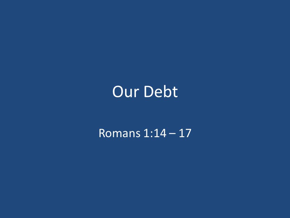 Our Debt Romans 1:14 – 17