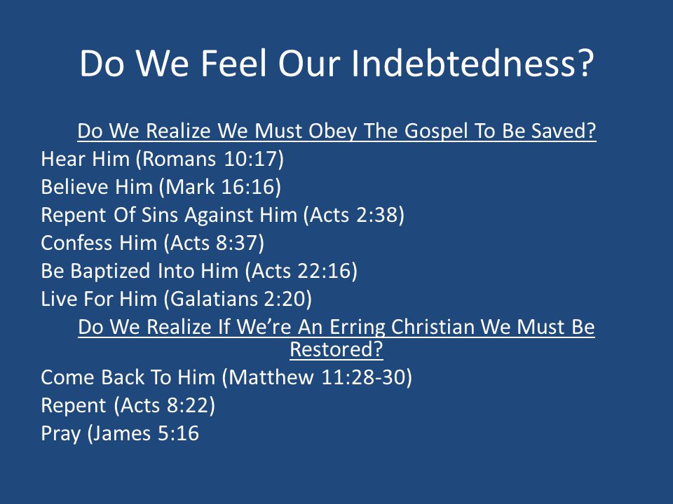 Do We Feel Our Indebtedness. Do We Realize We Must Obey The Gospel To Be Saved.