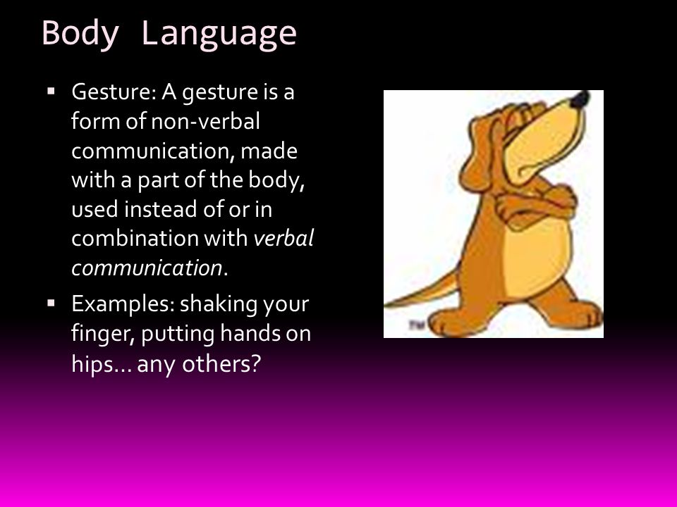 Body Language  Gesture: A gesture is a form of non-verbal communication, made with a part of the body, used instead of or in combination with verbal communication.