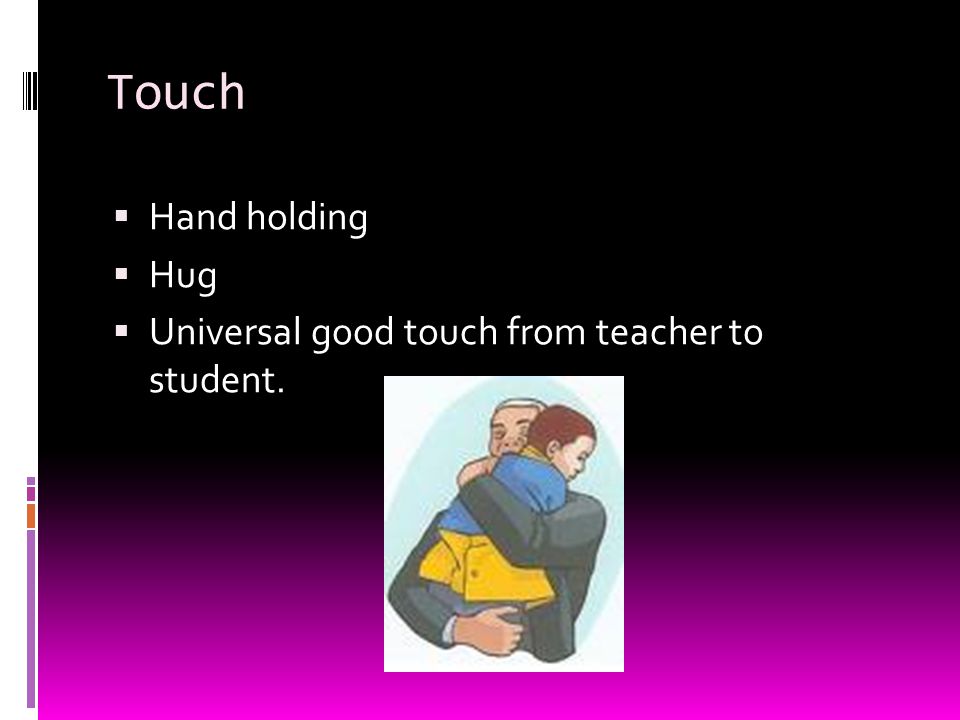 Touch  Hand holding  Hug  Universal good touch from teacher to student.