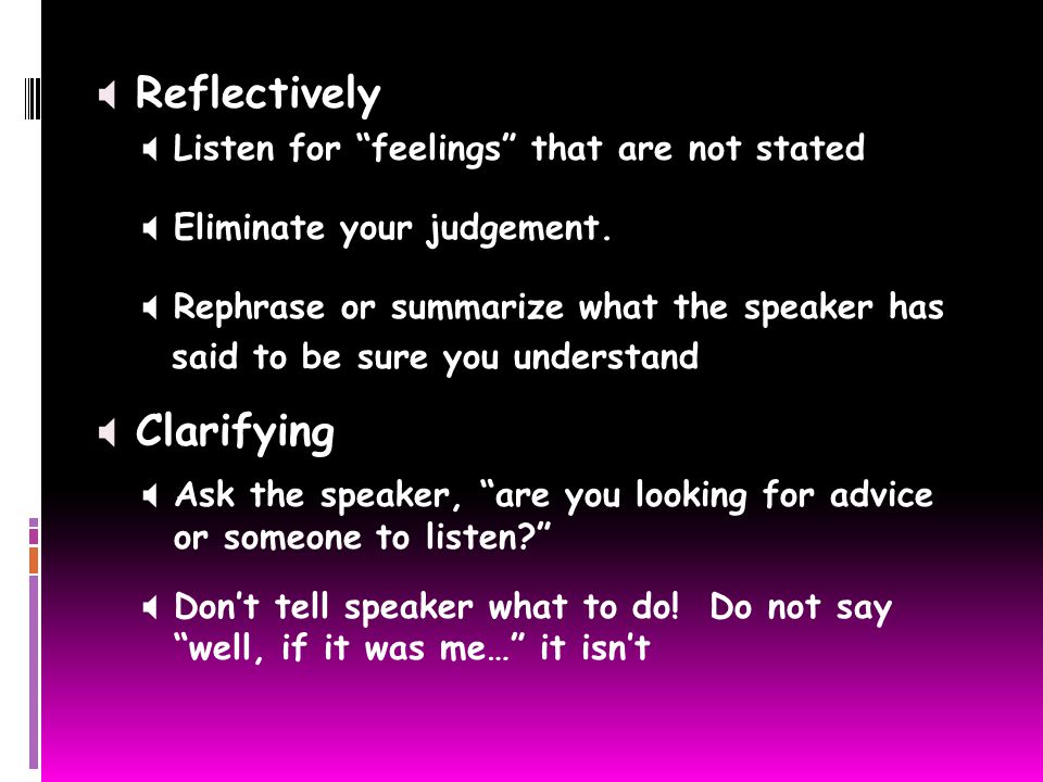  Reflectively  Listen for feelings that are not stated  Eliminate your judgement.