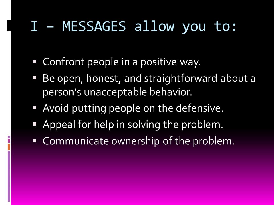 I – MESSAGES allow you to:  Confront people in a positive way.