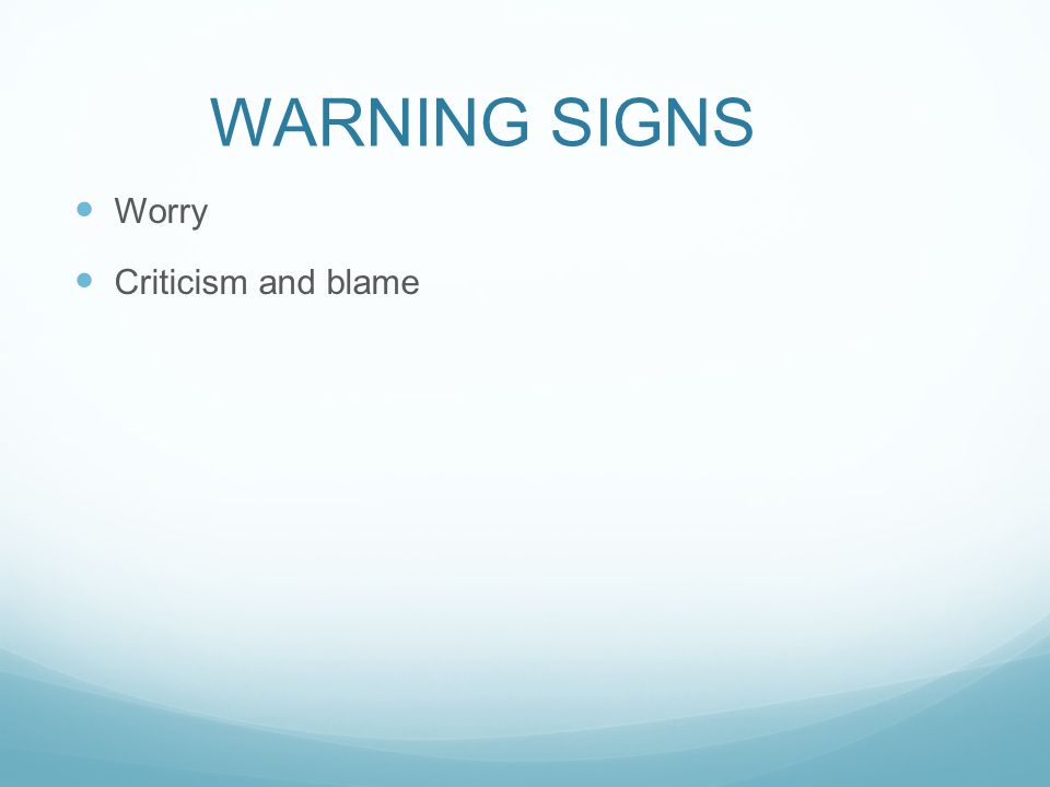 WARNING SIGNS Worry Criticism and blame