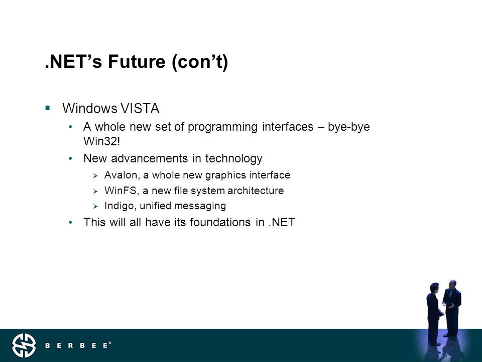 .NET’s Future (con’t)  Windows VISTA A whole new set of programming interfaces – bye-bye Win32.