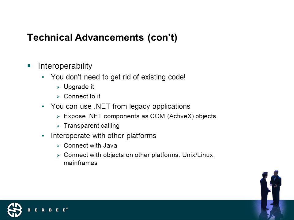 Technical Advancements (con’t)  Interoperability You don’t need to get rid of existing code.