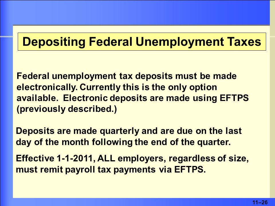 11–26 Depositing Federal Unemployment Taxes Federal unemployment tax deposits must be made electronically.