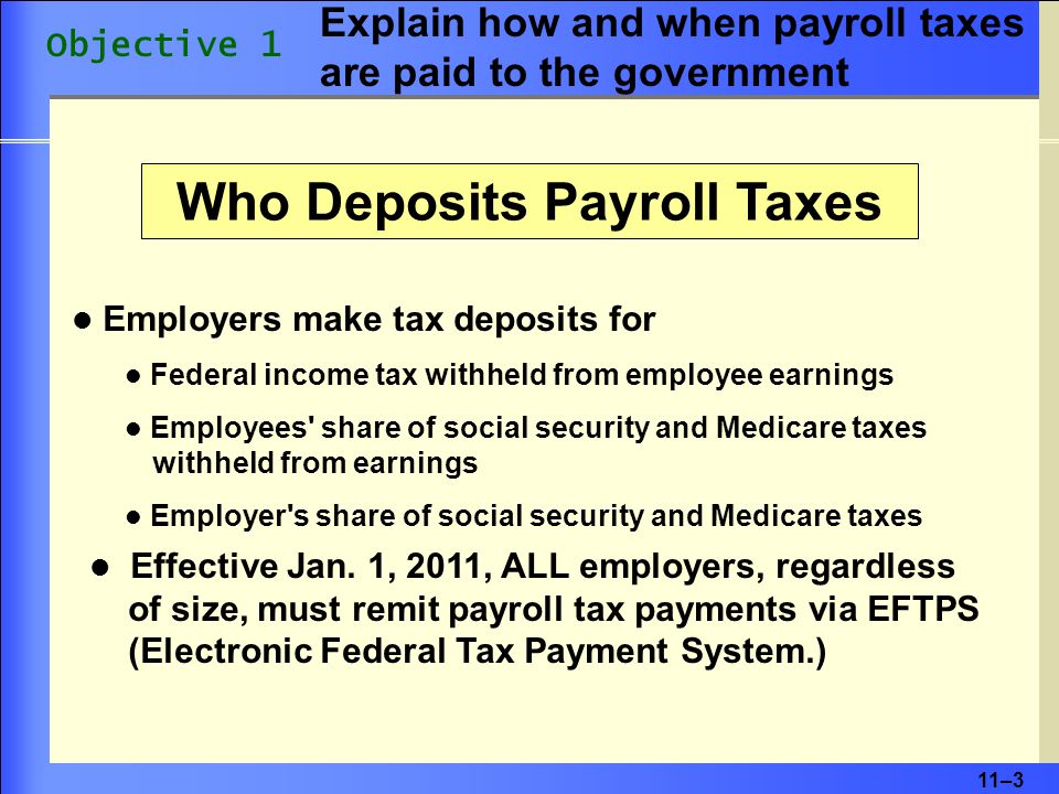11–3 Employers make tax deposits for Federal income tax withheld from employee earnings Employees share of social security and Medicare taxes withheld from earnings Employer s share of social security and Medicare taxes Effective Jan.