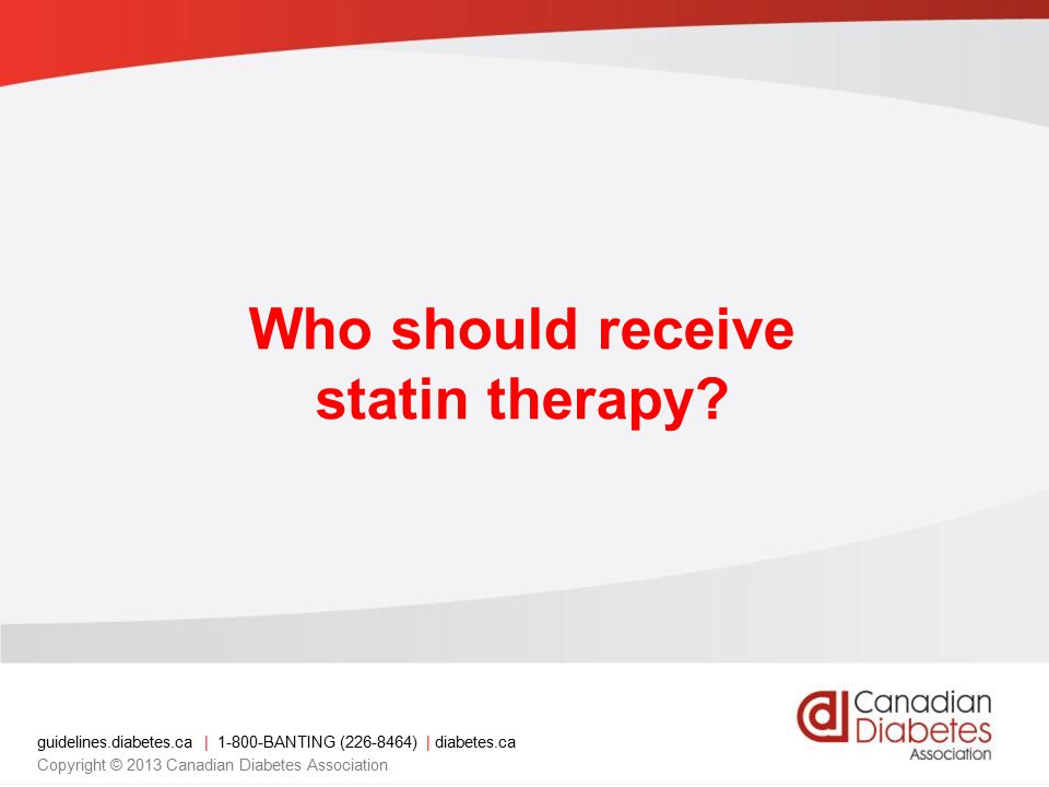 guidelines.diabetes.ca | BANTING ( ) | diabetes.ca Copyright © 2013 Canadian Diabetes Association Who should receive statin therapy