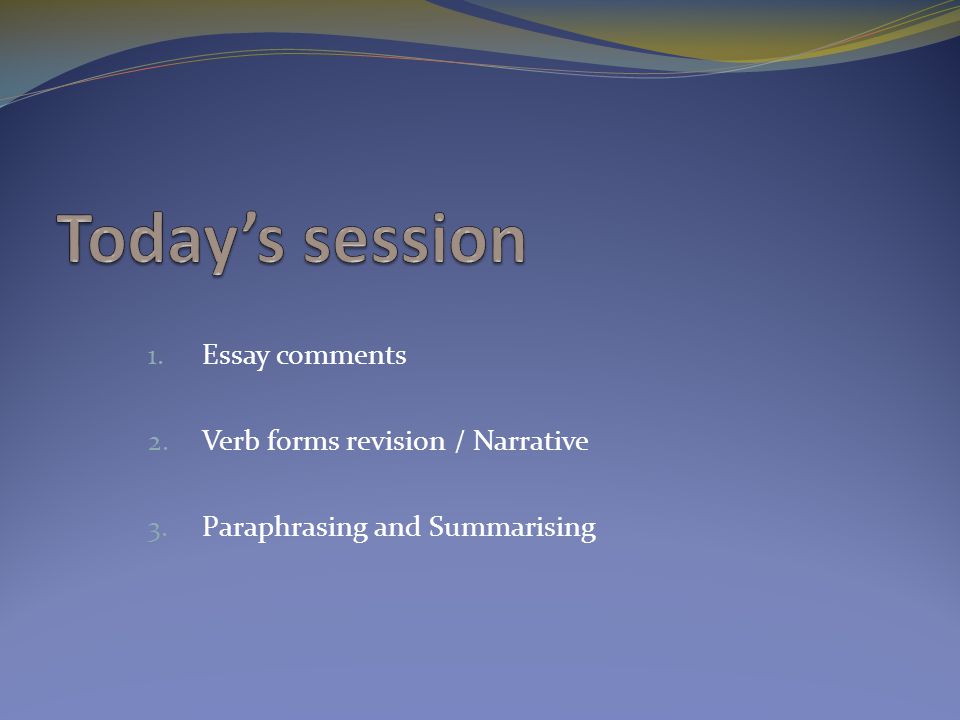 1. Essay comments 2. Verb forms revision / Narrative 3. Paraphrasing and Summarising