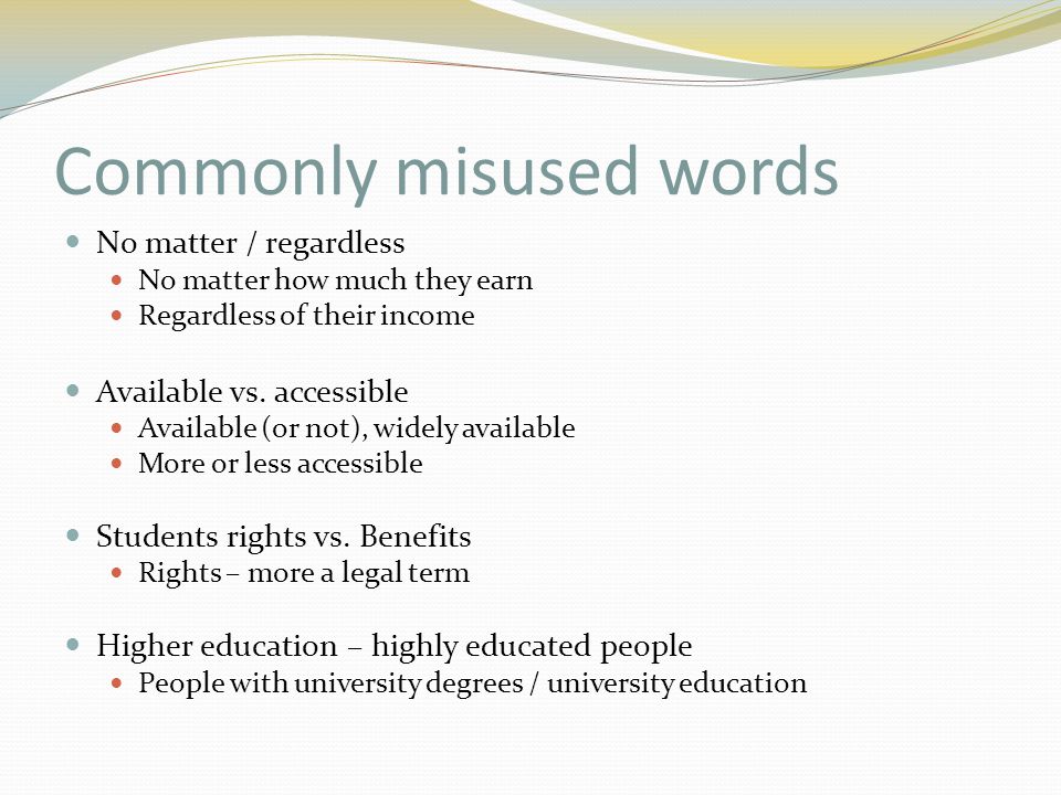 Commonly misused words No matter / regardless No matter how much they earn Regardless of their income Available vs.