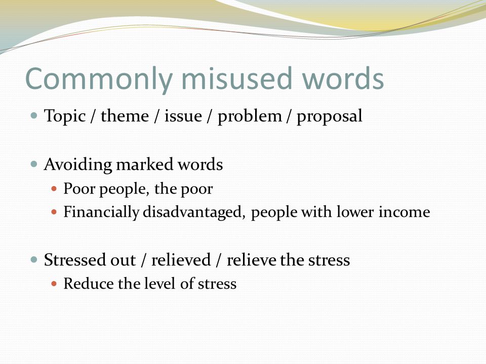 Commonly misused words Topic / theme / issue / problem / proposal Avoiding marked words Poor people, the poor Financially disadvantaged, people with lower income Stressed out / relieved / relieve the stress Reduce the level of stress