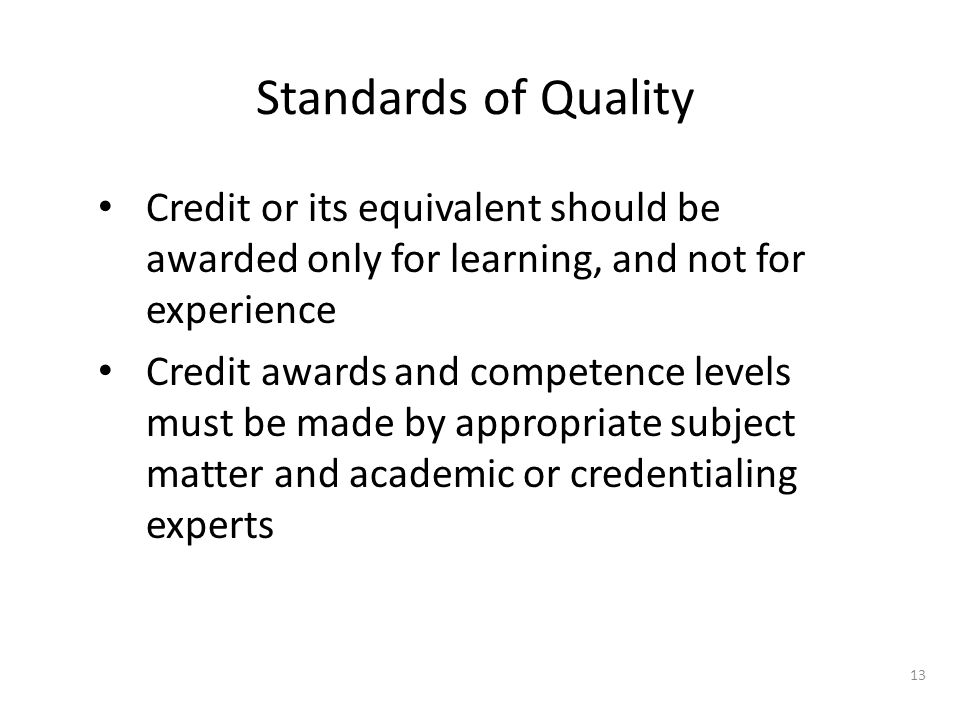Standards of Quality Credit or its equivalent should be awarded only for learning, and not for experience Credit awards and competence levels must be made by appropriate subject matter and academic or credentialing experts 13