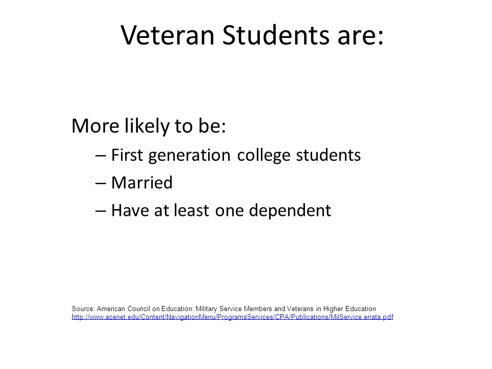 More likely to be: – First generation college students – Married – Have at least one dependent Veteran Students are: Source: American Council on Education: Military Service Members and Veterans in Higher Education