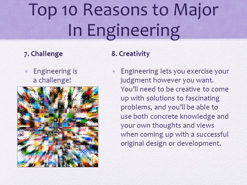 Top 10 Reasons to Major In Engineering 7. Challenge Engineering is a challenge.