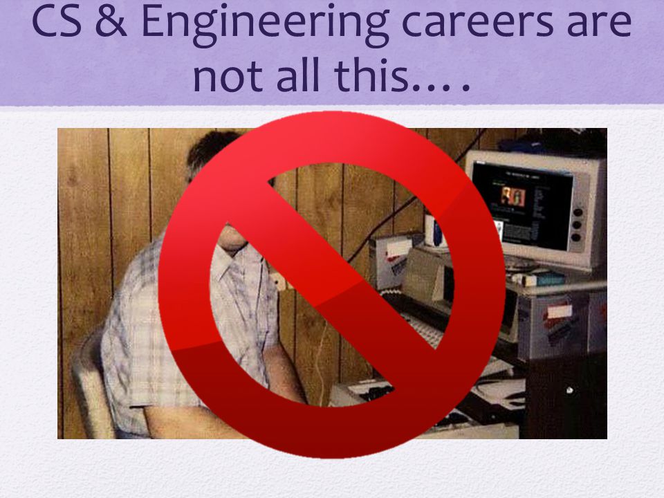 CS & Engineering careers are not all this….