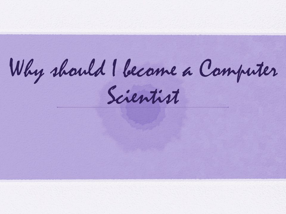 Why should I become a Computer Scientist