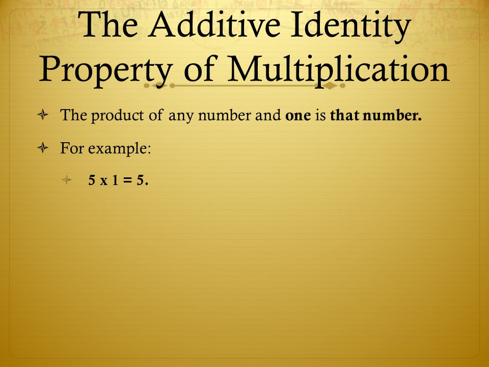 The Additive Identity Property of Multiplication  The product of any number and one is that number.