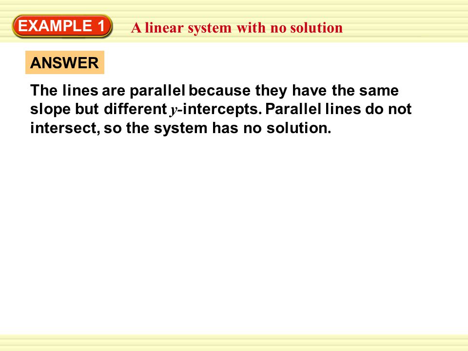 EXAMPLE 1 A linear system with no solution ANSWER The lines are parallel because they have the same slope but different y- intercepts.
