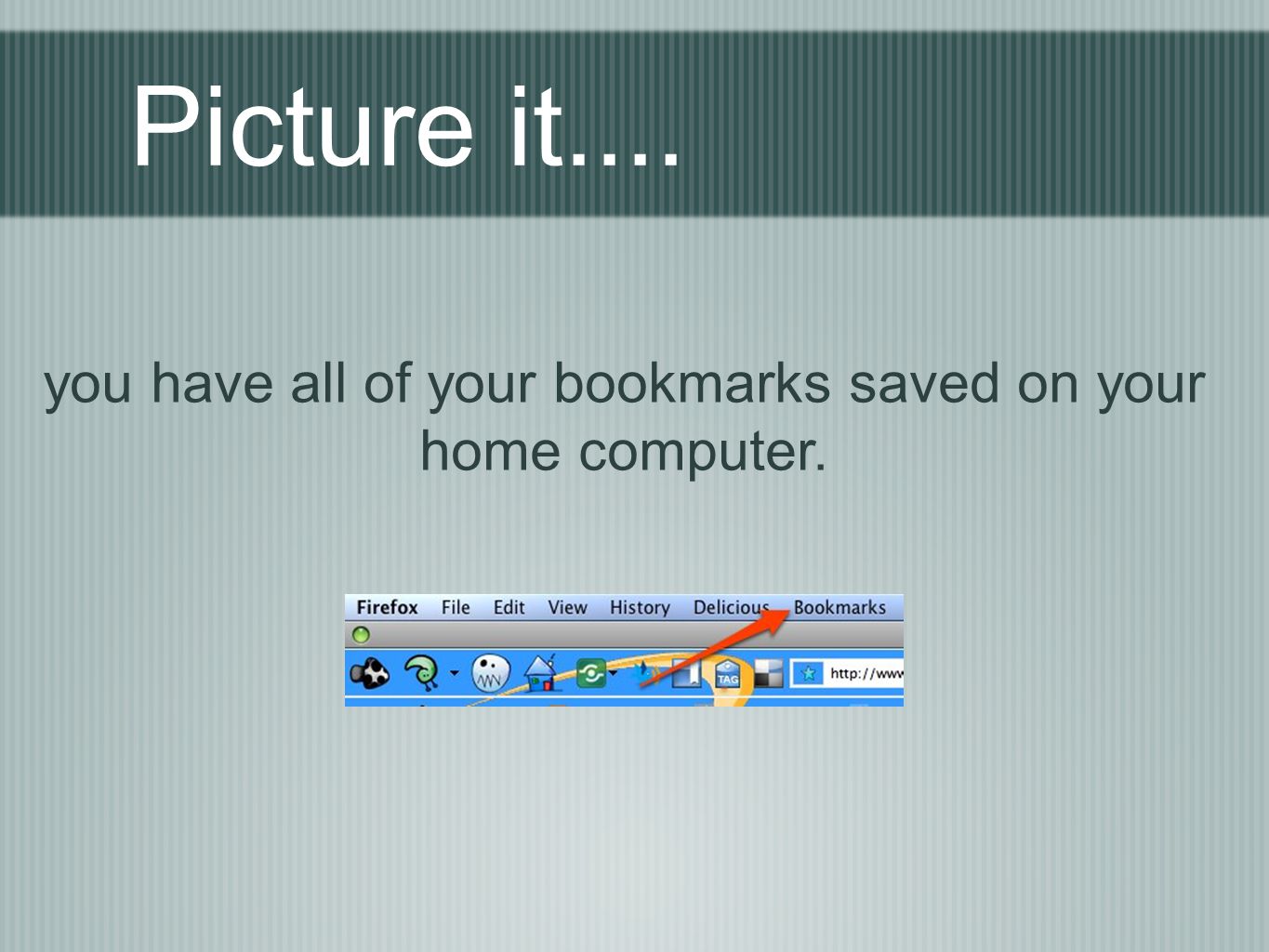 Picture it.... you have all of your bookmarks saved on your home computer.