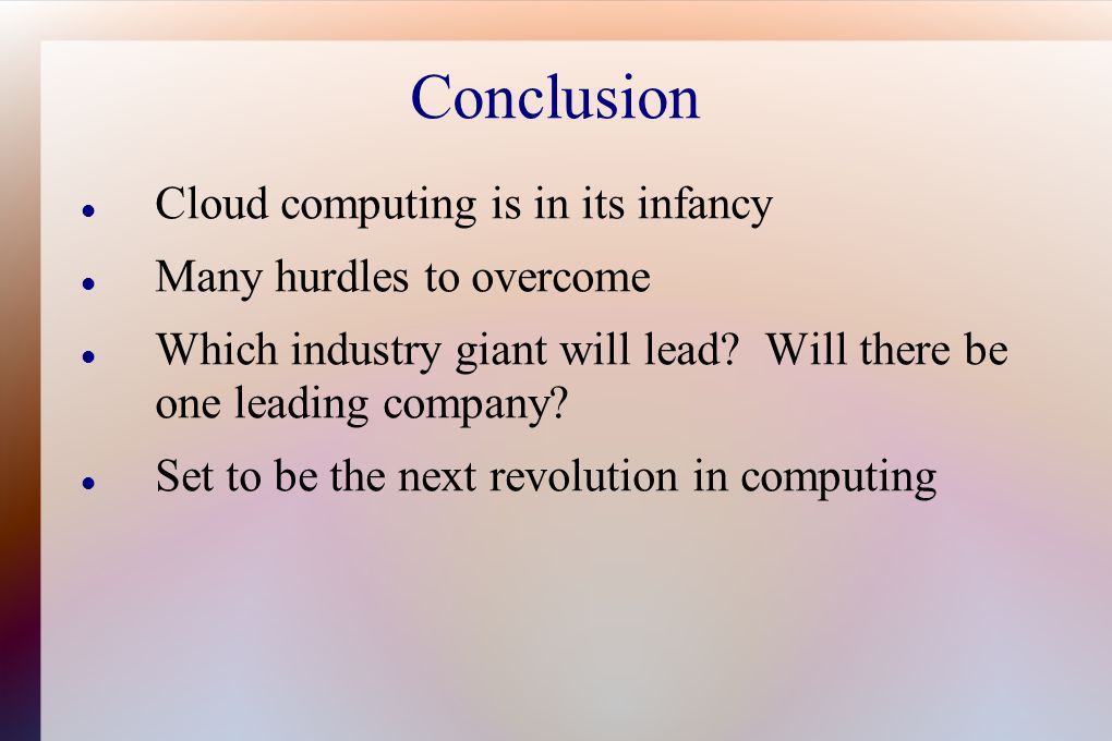 Conclusion Cloud computing is in its infancy Many hurdles to overcome Which industry giant will lead.